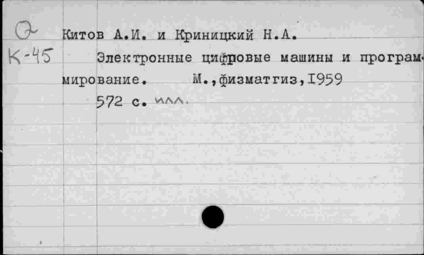 ﻿
Китов А.И. и Криницкий Н.А.
Электронные цифровые машины и програМ' мирование.	М.,физматгиз,1959
572 с. *ала.